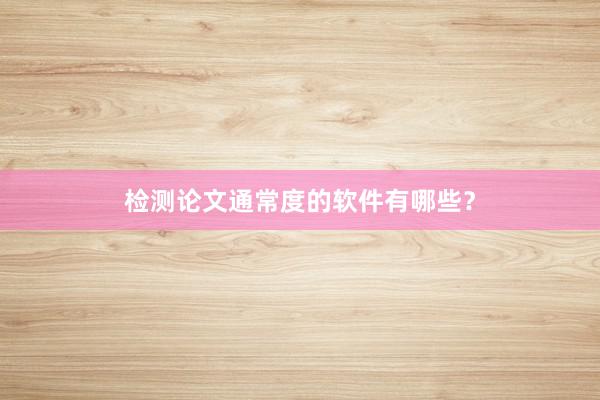 检测论文通常度的软件有哪些？
