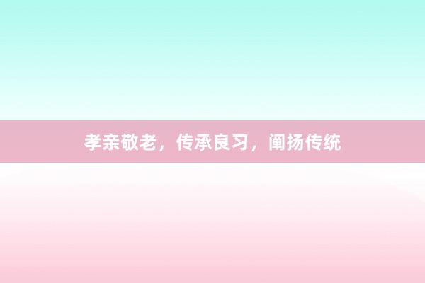 孝亲敬老，传承良习，阐扬传统