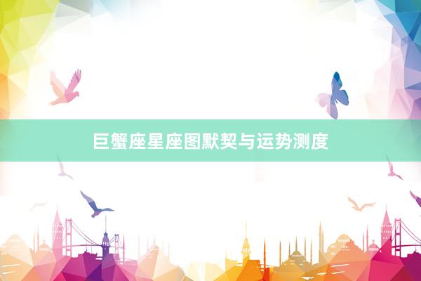 巨蟹座星座图默契与运势测度
