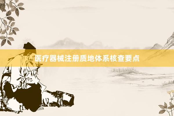 医疗器械注册质地体系核查要点