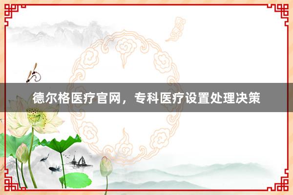 德尔格医疗官网，专科医疗设置处理决策