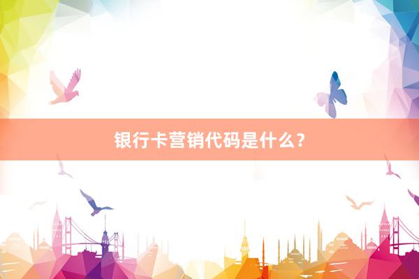 银行卡营销代码是什么？