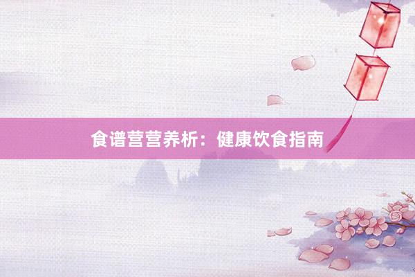 食谱营营养析：健康饮食指南