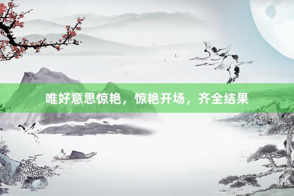 唯好意思惊艳，惊艳开场，齐全结果